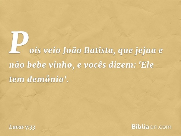 Pois veio João Batista, que jejua e não bebe vinho, e vocês dizem: 'Ele tem demônio'. -- Lucas 7:33