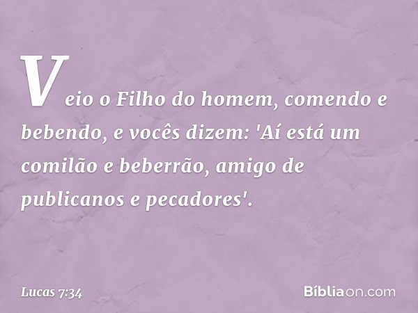 Veio o Filho do homem, comendo e bebendo, e vocês dizem: 'Aí está um comilão e beberrão, amigo de publicanos e pecadores'. -- Lucas 7:34