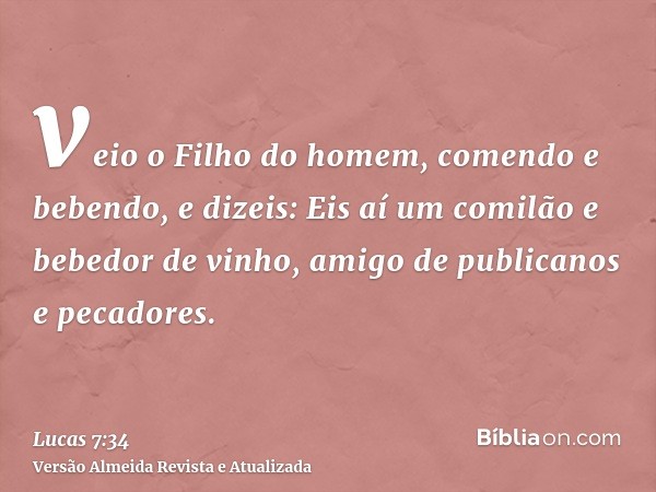 veio o Filho do homem, comendo e bebendo, e dizeis: Eis aí um comilão e bebedor de vinho, amigo de publicanos e pecadores.