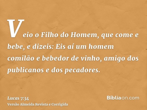 Veio o Filho do Homem, que come e bebe, e dizeis: Eis aí um homem comilão e bebedor de vinho, amigo dos publicanos e dos pecadores.