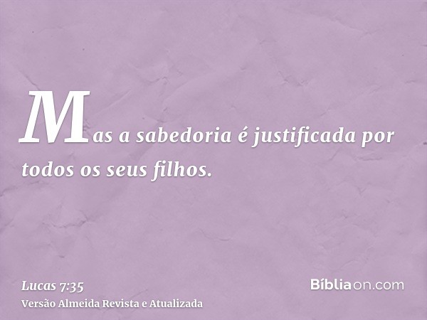 Mas a sabedoria é justificada por todos os seus filhos.