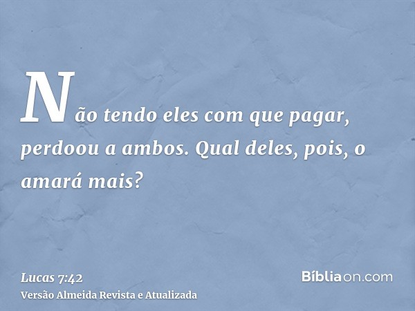 Não tendo eles com que pagar, perdoou a ambos. Qual deles, pois, o amará mais?