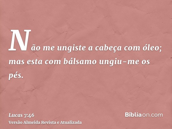 Não me ungiste a cabeça com óleo; mas esta com bálsamo ungiu-me os pés.