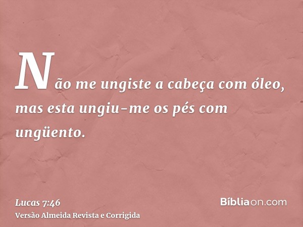 Não me ungiste a cabeça com óleo, mas esta ungiu-me os pés com ungüento.