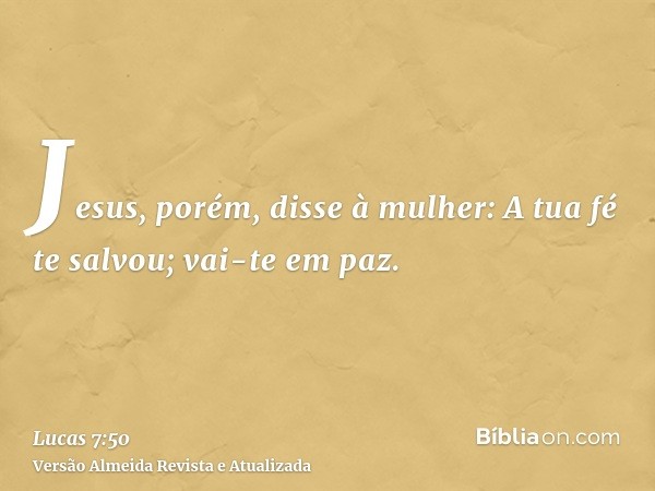 Jesus, porém, disse à mulher: A tua fé te salvou; vai-te em paz.