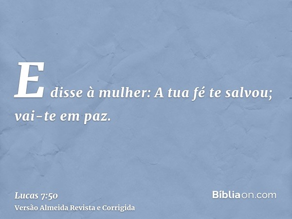 E disse à mulher: A tua fé te salvou; vai-te em paz.