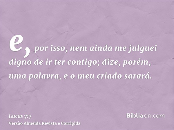 e, por isso, nem ainda me julguei digno de ir ter contigo; dize, porém, uma palavra, e o meu criado sarará.