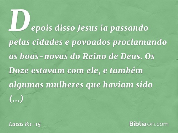 Depois disso Jesus ia passando pelas cidades e povoados proclamando as boas-novas do Reino de Deus. Os Doze estavam com ele, e também algumas mulheres que havia