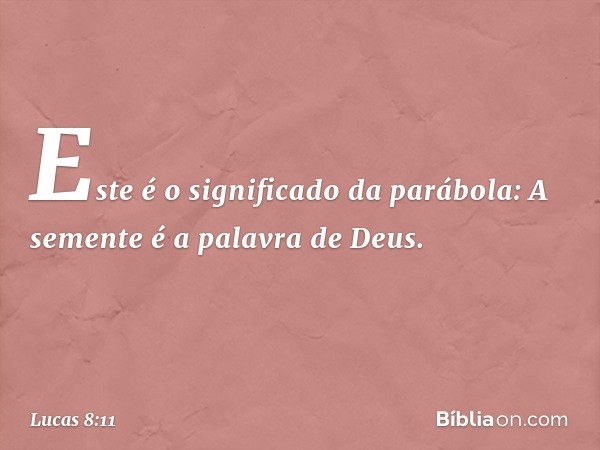 "Este é o significado da parábola: A semente é a palavra de Deus. -- Lucas 8:11