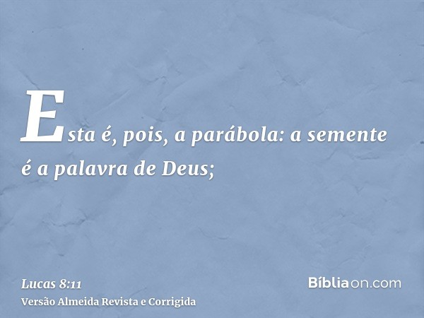 Esta é, pois, a parábola: a semente é a palavra de Deus;