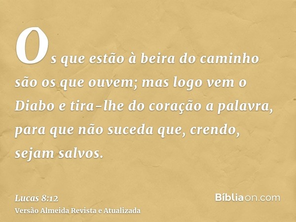 Os que estão à beira do caminho são os que ouvem; mas logo vem o Diabo e tira-lhe do coração a palavra, para que não suceda que, crendo, sejam salvos.