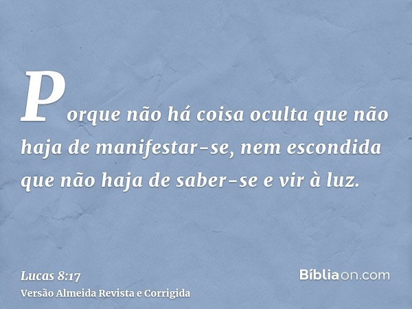 Porque não há coisa oculta que não haja de manifestar-se, nem escondida que não haja de saber-se e vir à luz.