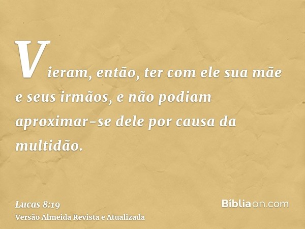 Vieram, então, ter com ele sua mãe e seus irmãos, e não podiam aproximar-se dele por causa da multidão.