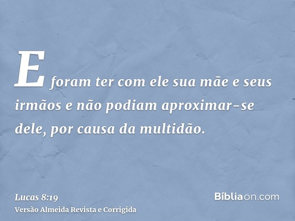 E foram ter com ele sua mãe e seus irmãos e não podiam aproximar-se dele, por causa da multidão.