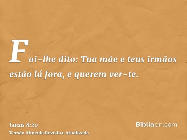 Foi-lhe dito: Tua mãe e teus irmãos estão lá fora, e querem ver-te.