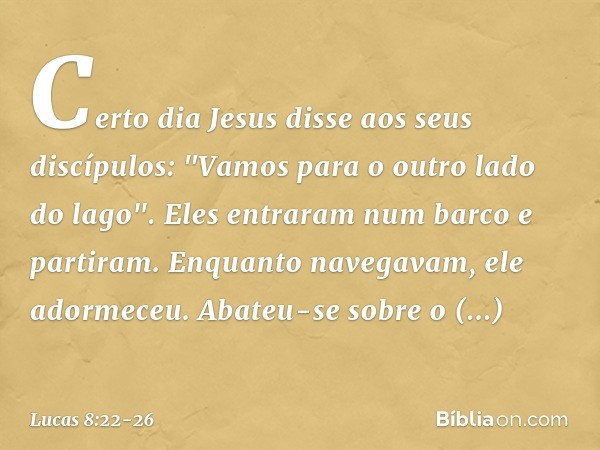 Certo dia Jesus disse aos seus discípulos: "Vamos para o outro lado do lago". Eles entraram num barco e partiram. Enquanto navegavam, ele adormeceu. Abateu-se s