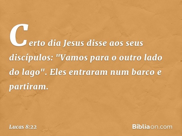 Certo dia Jesus disse aos seus discípulos: "Vamos para o outro lado do lago". Eles entraram num barco e partiram. -- Lucas 8:22