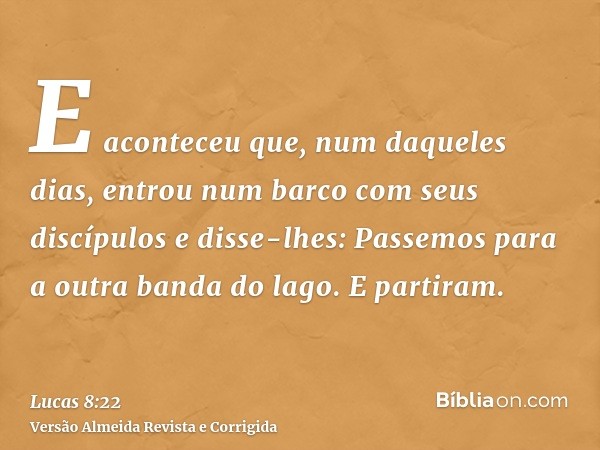 E aconteceu que, num daqueles dias, entrou num barco com seus discípulos e disse-lhes: Passemos para a outra banda do lago. E partiram.