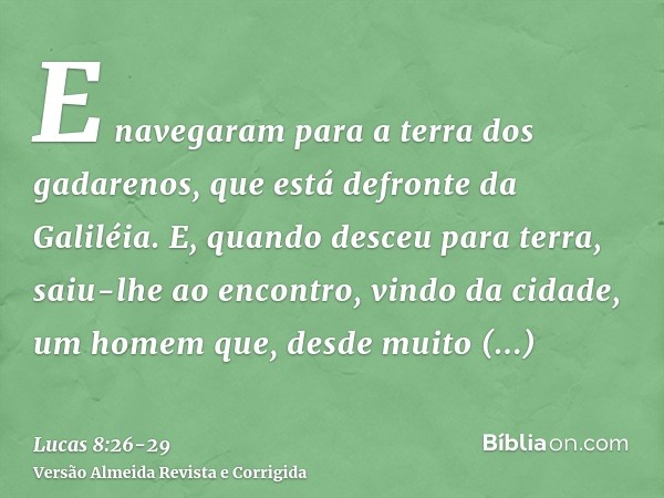 E navegaram para a terra dos gadarenos, que está defronte da Galiléia.E, quando desceu para terra, saiu-lhe ao encontro, vindo da cidade, um homem que, desde mu