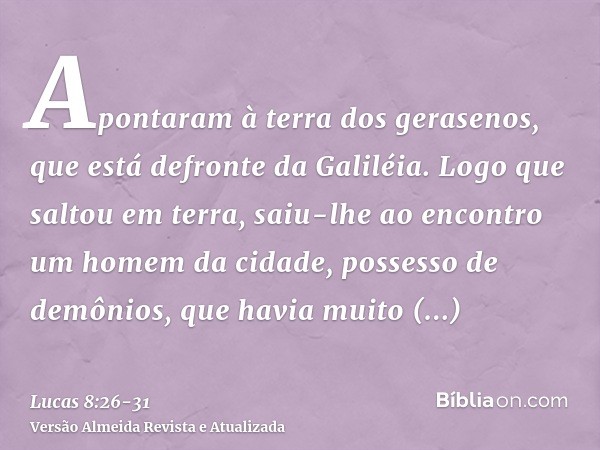 Apontaram à terra dos gerasenos, que está defronte da Galiléia.Logo que saltou em terra, saiu-lhe ao encontro um homem da cidade, possesso de demônios, que havi