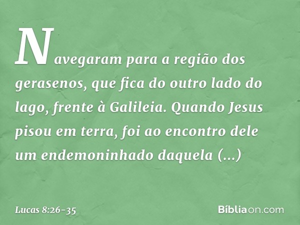 Navegaram para a região dos gerasenos, que fica do outro lado do lago, frente à Galileia. Quando Jesus pisou em terra, foi ao encontro dele um endemoninhado daq