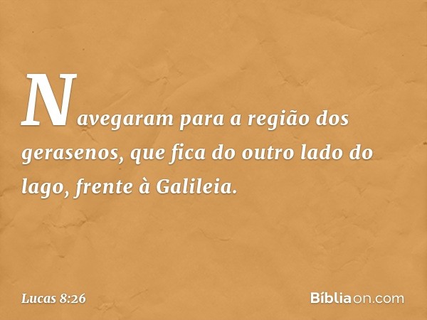 Navegaram para a região dos gerasenos, que fica do outro lado do lago, frente à Galileia. -- Lucas 8:26