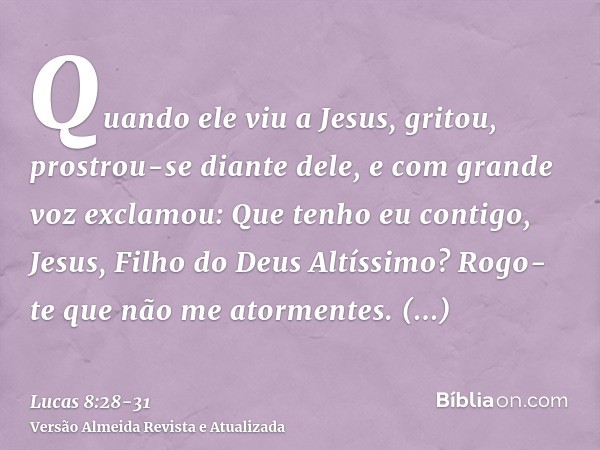 Quando ele viu a Jesus, gritou, prostrou-se diante dele, e com grande voz exclamou: Que tenho eu contigo, Jesus, Filho do Deus Altíssimo? Rogo-te que não me ato