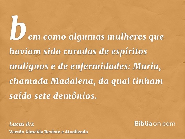 bem como algumas mulheres que haviam sido curadas de espíritos malignos e de enfermidades: Maria, chamada Madalena, da qual tinham saído sete demônios.