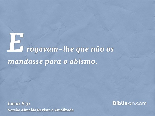 E rogavam-lhe que não os mandasse para o abismo.