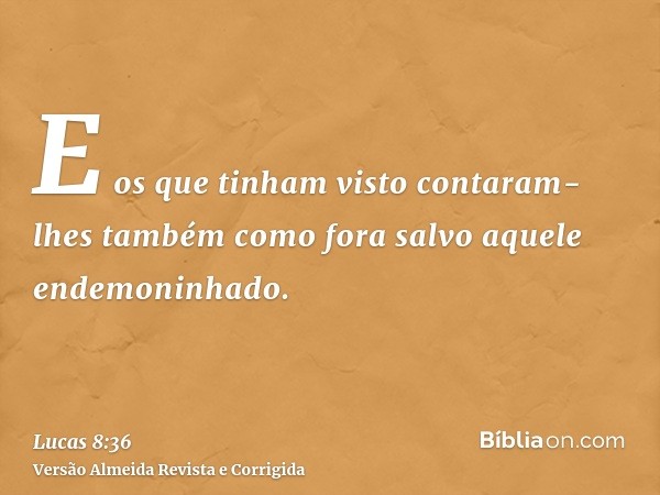 E os que tinham visto contaram-lhes também como fora salvo aquele endemoninhado.