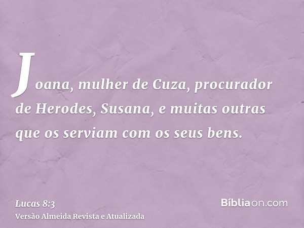 Joana, mulher de Cuza, procurador de Herodes, Susana, e muitas outras que os serviam com os seus bens.