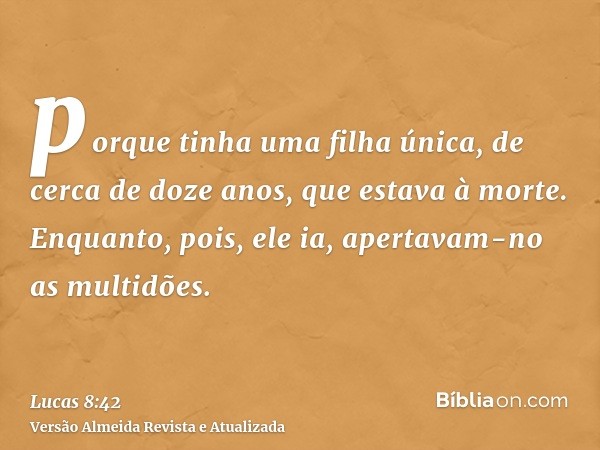 porque tinha uma filha única, de cerca de doze anos, que estava à morte. Enquanto, pois, ele ia, apertavam-no as multidões.