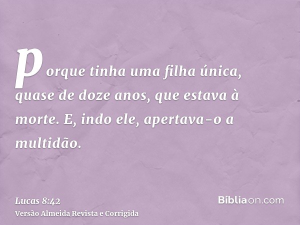 porque tinha uma filha única, quase de doze anos, que estava à morte. E, indo ele, apertava-o a multidão.