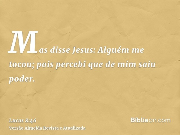 Mas disse Jesus: Alguém me tocou; pois percebi que de mim saiu poder.