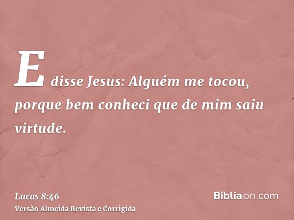 E disse Jesus: Alguém me tocou, porque bem conheci que de mim saiu virtude.