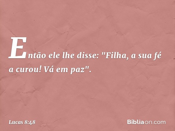 Então ele lhe disse: "Filha, a sua fé a curou! Vá em paz". -- Lucas 8:48