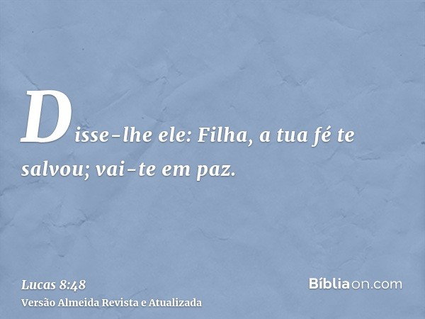 Disse-lhe ele: Filha, a tua fé te salvou; vai-te em paz.