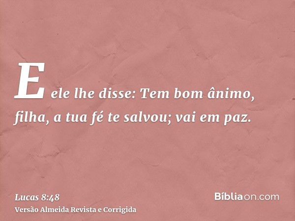 E ele lhe disse: Tem bom ânimo, filha, a tua fé te salvou; vai em paz.