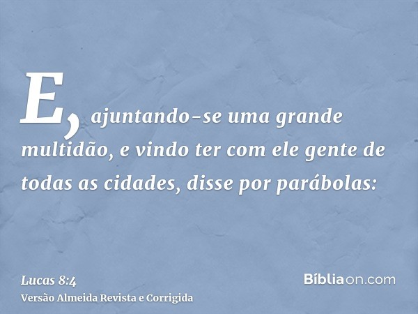 E, ajuntando-se uma grande multidão, e vindo ter com ele gente de todas as cidades, disse por parábolas: