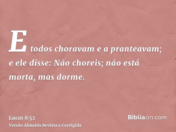 E todos choravam e a pranteavam; e ele disse: Não choreis; não está morta, mas dorme.