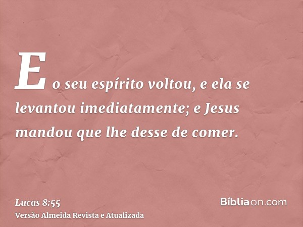 E o seu espírito voltou, e ela se levantou imediatamente; e Jesus mandou que lhe desse de comer.