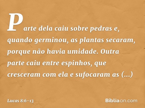 Parte dela caiu sobre pedras e, quando germinou, as plantas secaram, porque não havia umidade. Outra parte caiu entre espinhos, que cresceram com ela e sufocara