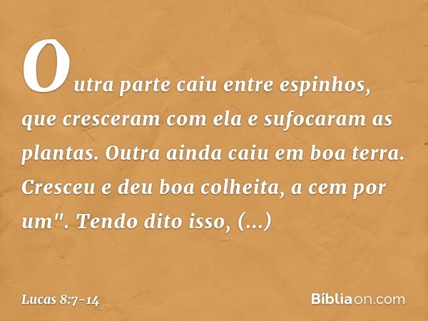 Outra parte caiu entre espinhos, que cresceram com ela e sufocaram as plantas. Outra ainda caiu em boa terra. Cresceu e deu boa colheita, a cem por um".
Tendo d