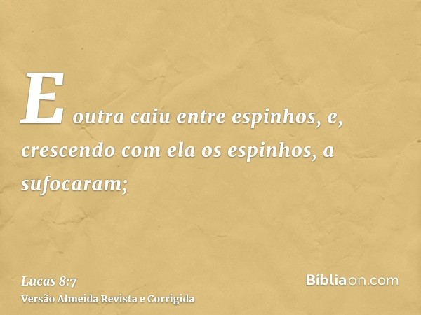 E outra caiu entre espinhos, e, crescendo com ela os espinhos, a sufocaram;