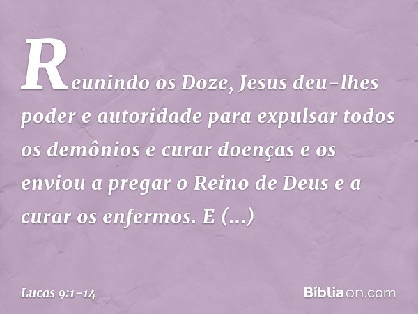 Reunindo os Doze, Jesus deu-lhes poder e autoridade para expulsar todos os demônios e curar doenças e os enviou a pregar o Reino de Deus e a curar os enfermos. 