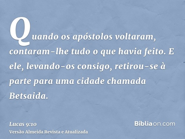 Quando os apóstolos voltaram, contaram-lhe tudo o que havia feito. E ele, levando-os consigo, retirou-se à parte para uma cidade chamada Betsaida.