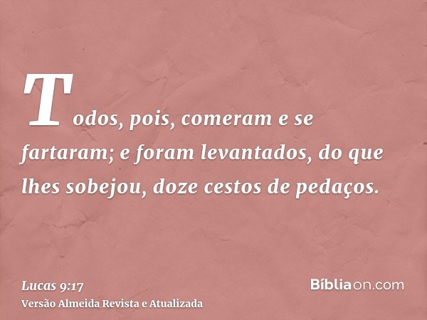 Todos, pois, comeram e se fartaram; e foram levantados, do que lhes sobejou, doze cestos de pedaços.