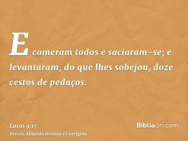 E comeram todos e saciaram-se; e levantaram, do que lhes sobejou, doze cestos de pedaços.