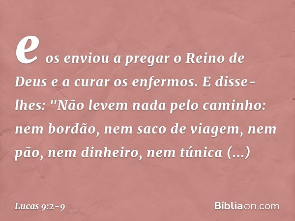 e os enviou a pregar o Reino de Deus e a curar os enfermos. E disse-lhes: "Não levem nada pelo caminho: nem bordão, nem saco de viagem, nem pão, nem dinheiro, n