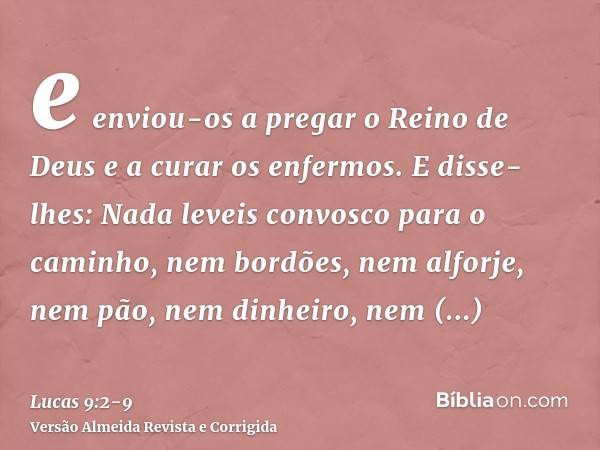 e enviou-os a pregar o Reino de Deus e a curar os enfermos.E disse-lhes: Nada leveis convosco para o caminho, nem bordões, nem alforje, nem pão, nem dinheiro, n